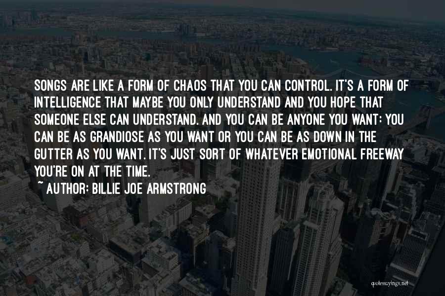 Billie Joe Armstrong Quotes: Songs Are Like A Form Of Chaos That You Can Control. It's A Form Of Intelligence That Maybe You Only