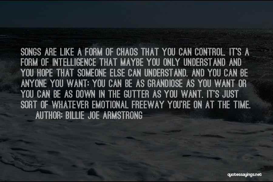 Billie Joe Armstrong Quotes: Songs Are Like A Form Of Chaos That You Can Control. It's A Form Of Intelligence That Maybe You Only