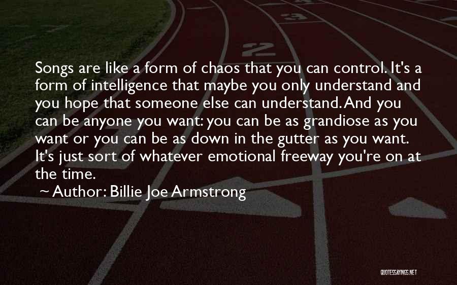 Billie Joe Armstrong Quotes: Songs Are Like A Form Of Chaos That You Can Control. It's A Form Of Intelligence That Maybe You Only