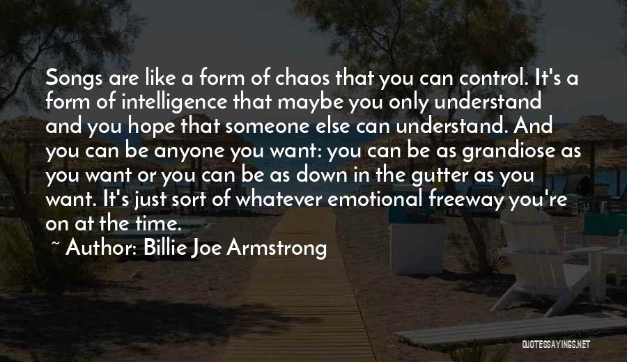 Billie Joe Armstrong Quotes: Songs Are Like A Form Of Chaos That You Can Control. It's A Form Of Intelligence That Maybe You Only