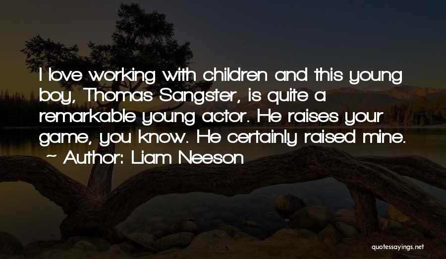 Liam Neeson Quotes: I Love Working With Children And This Young Boy, Thomas Sangster, Is Quite A Remarkable Young Actor. He Raises Your