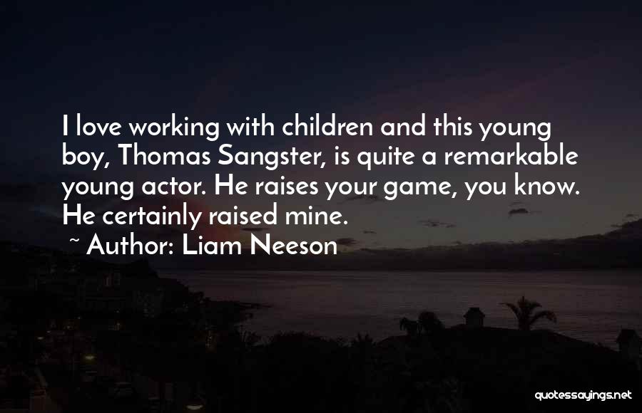 Liam Neeson Quotes: I Love Working With Children And This Young Boy, Thomas Sangster, Is Quite A Remarkable Young Actor. He Raises Your
