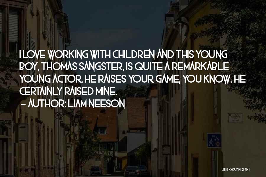 Liam Neeson Quotes: I Love Working With Children And This Young Boy, Thomas Sangster, Is Quite A Remarkable Young Actor. He Raises Your