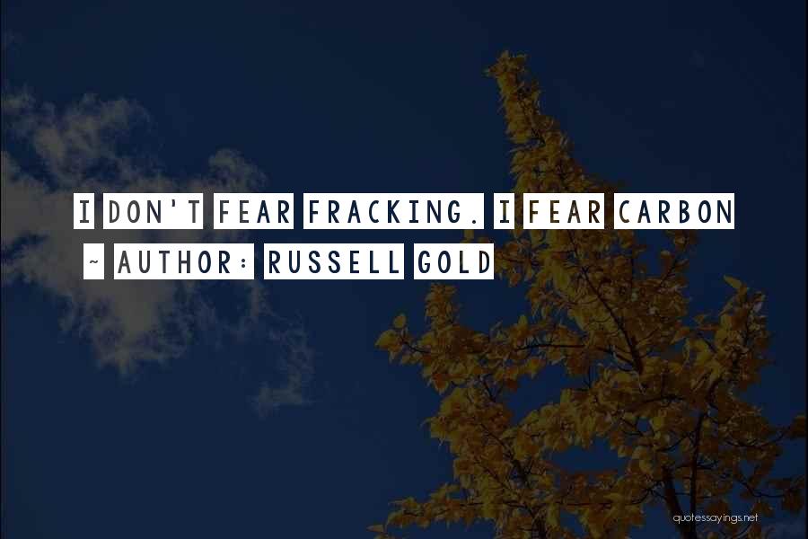 Russell Gold Quotes: I Don't Fear Fracking. I Fear Carbon