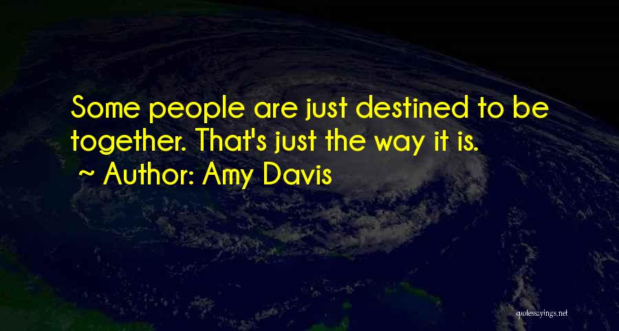 Amy Davis Quotes: Some People Are Just Destined To Be Together. That's Just The Way It Is.