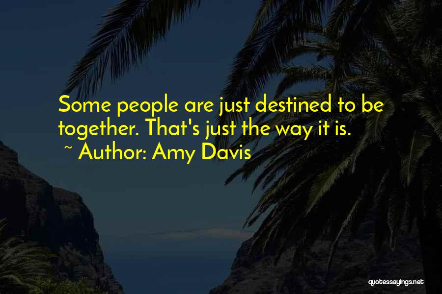 Amy Davis Quotes: Some People Are Just Destined To Be Together. That's Just The Way It Is.