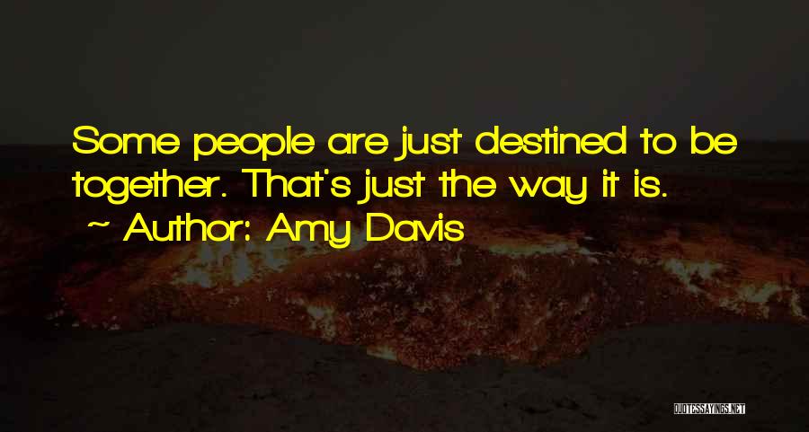 Amy Davis Quotes: Some People Are Just Destined To Be Together. That's Just The Way It Is.