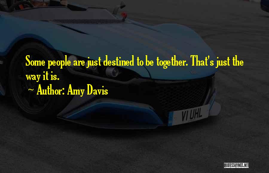 Amy Davis Quotes: Some People Are Just Destined To Be Together. That's Just The Way It Is.