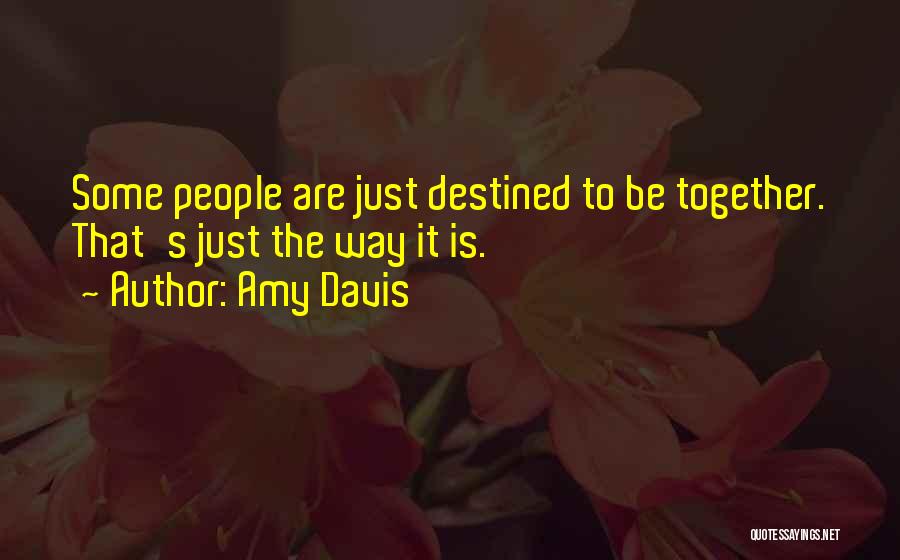 Amy Davis Quotes: Some People Are Just Destined To Be Together. That's Just The Way It Is.