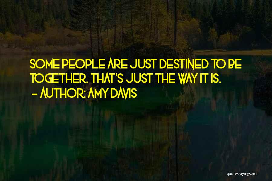 Amy Davis Quotes: Some People Are Just Destined To Be Together. That's Just The Way It Is.