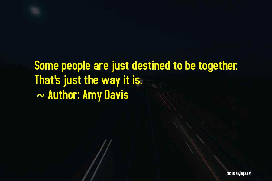 Amy Davis Quotes: Some People Are Just Destined To Be Together. That's Just The Way It Is.