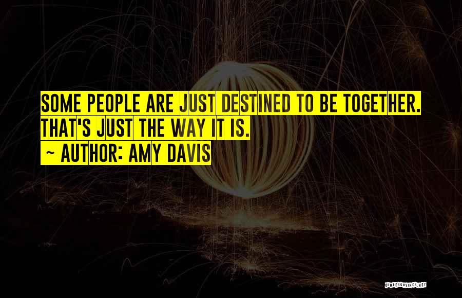Amy Davis Quotes: Some People Are Just Destined To Be Together. That's Just The Way It Is.