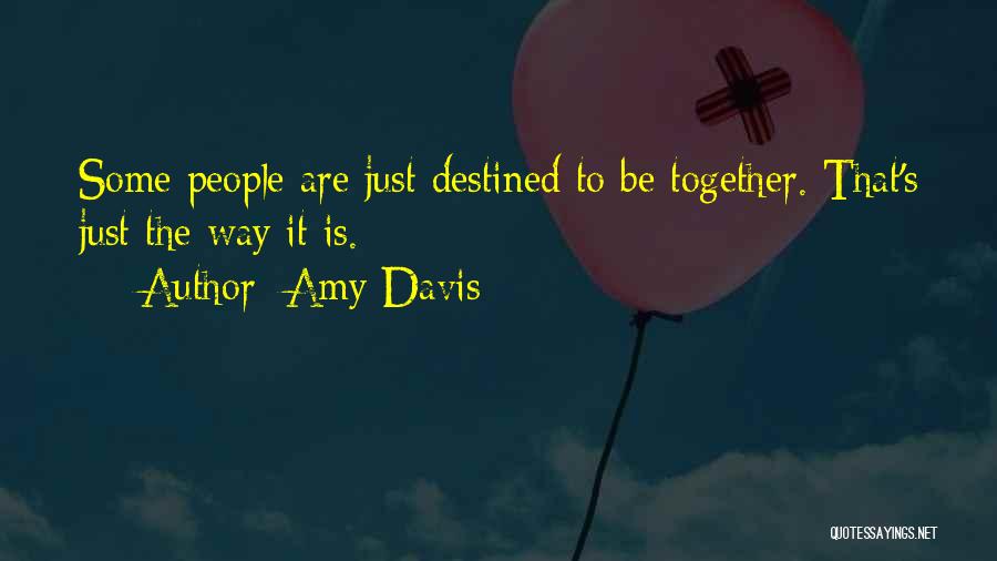 Amy Davis Quotes: Some People Are Just Destined To Be Together. That's Just The Way It Is.