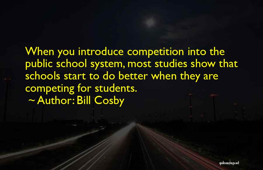 Bill Cosby Quotes: When You Introduce Competition Into The Public School System, Most Studies Show That Schools Start To Do Better When They