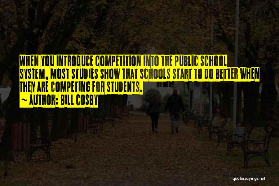 Bill Cosby Quotes: When You Introduce Competition Into The Public School System, Most Studies Show That Schools Start To Do Better When They