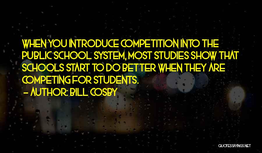 Bill Cosby Quotes: When You Introduce Competition Into The Public School System, Most Studies Show That Schools Start To Do Better When They