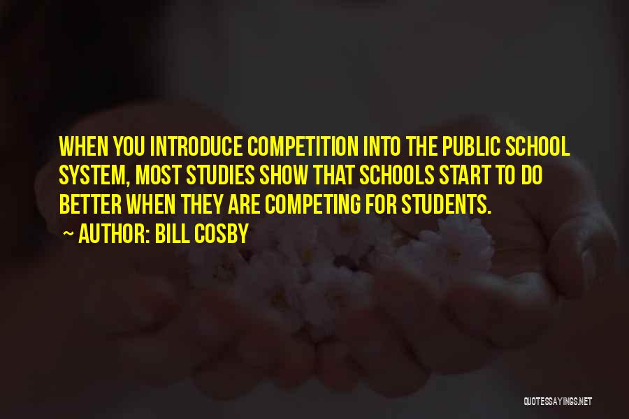 Bill Cosby Quotes: When You Introduce Competition Into The Public School System, Most Studies Show That Schools Start To Do Better When They