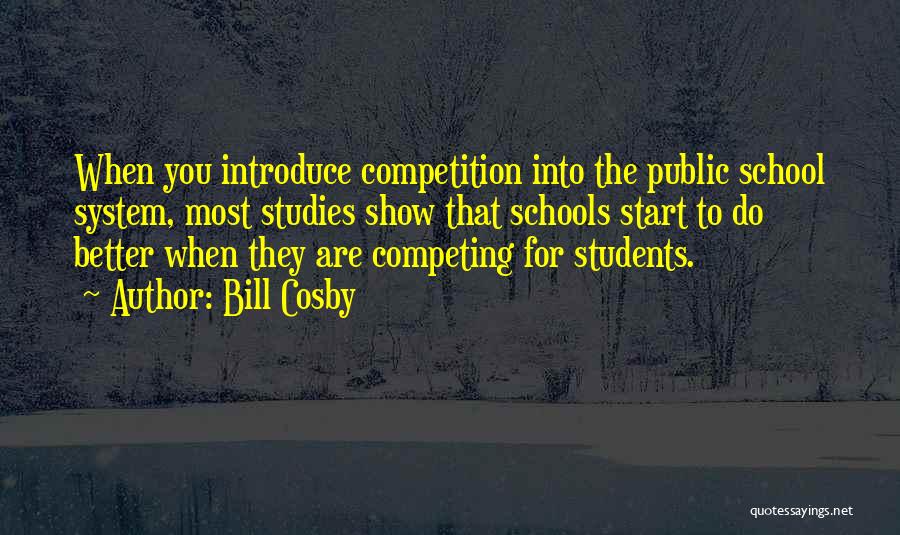 Bill Cosby Quotes: When You Introduce Competition Into The Public School System, Most Studies Show That Schools Start To Do Better When They