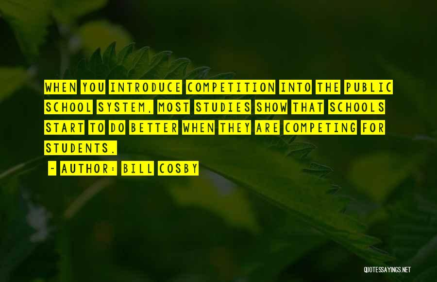 Bill Cosby Quotes: When You Introduce Competition Into The Public School System, Most Studies Show That Schools Start To Do Better When They