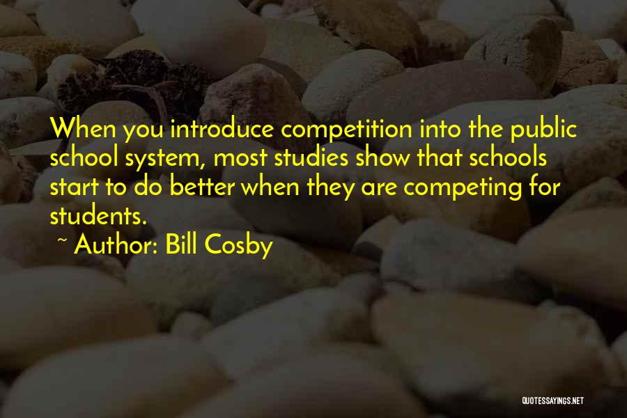 Bill Cosby Quotes: When You Introduce Competition Into The Public School System, Most Studies Show That Schools Start To Do Better When They