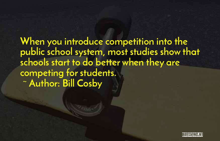 Bill Cosby Quotes: When You Introduce Competition Into The Public School System, Most Studies Show That Schools Start To Do Better When They