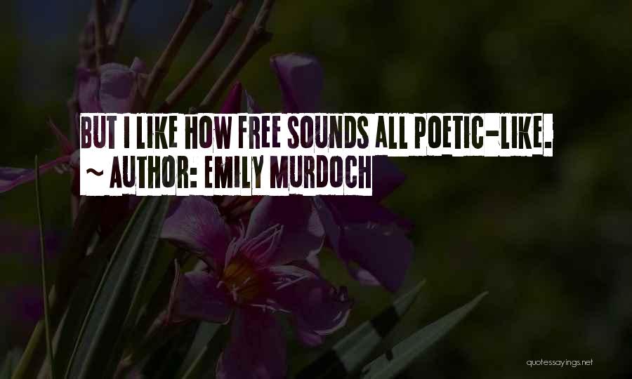 Emily Murdoch Quotes: But I Like How Free Sounds All Poetic-like.