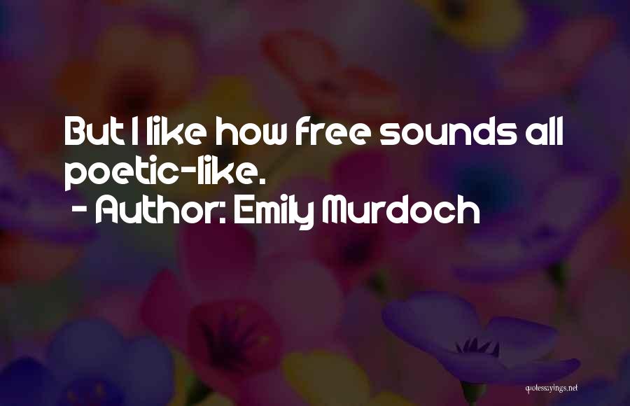 Emily Murdoch Quotes: But I Like How Free Sounds All Poetic-like.