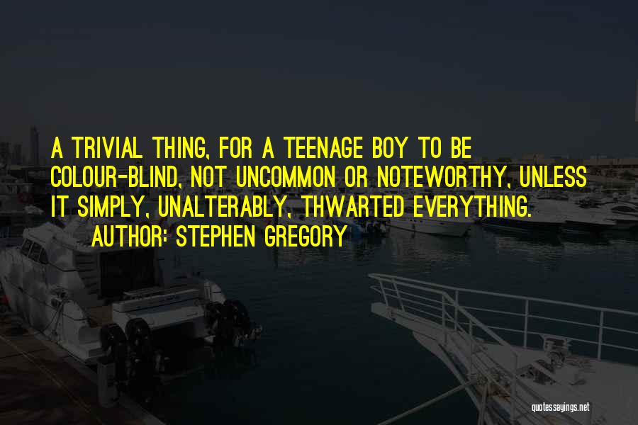 Stephen Gregory Quotes: A Trivial Thing, For A Teenage Boy To Be Colour-blind, Not Uncommon Or Noteworthy, Unless It Simply, Unalterably, Thwarted Everything.
