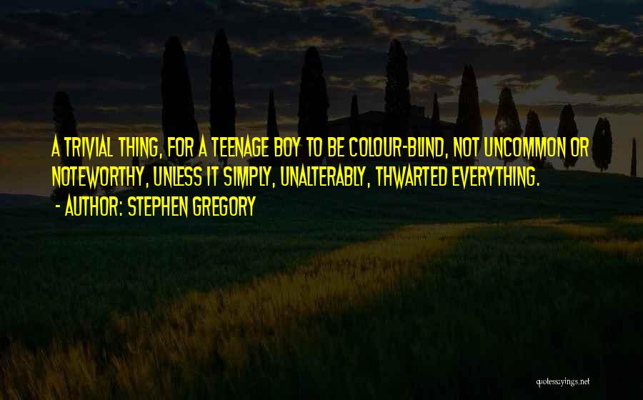 Stephen Gregory Quotes: A Trivial Thing, For A Teenage Boy To Be Colour-blind, Not Uncommon Or Noteworthy, Unless It Simply, Unalterably, Thwarted Everything.