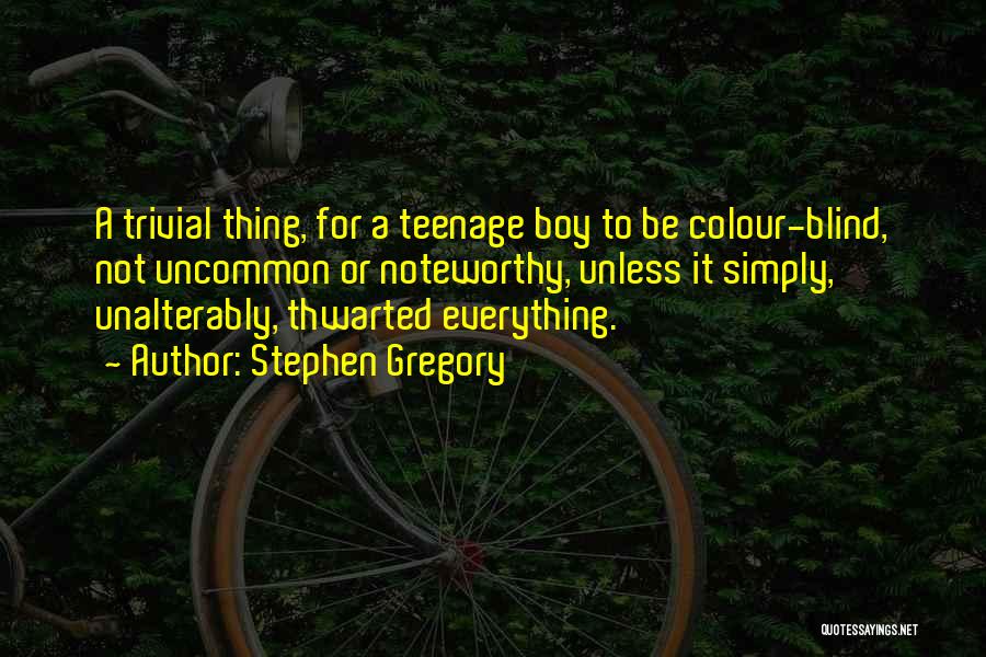 Stephen Gregory Quotes: A Trivial Thing, For A Teenage Boy To Be Colour-blind, Not Uncommon Or Noteworthy, Unless It Simply, Unalterably, Thwarted Everything.