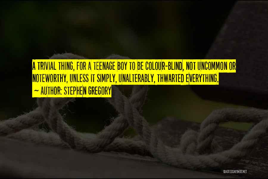 Stephen Gregory Quotes: A Trivial Thing, For A Teenage Boy To Be Colour-blind, Not Uncommon Or Noteworthy, Unless It Simply, Unalterably, Thwarted Everything.