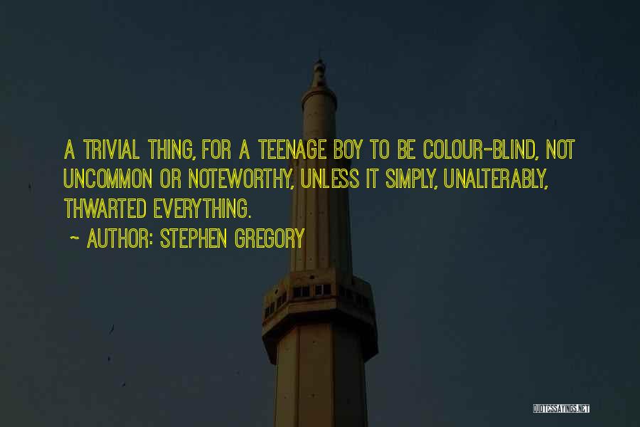 Stephen Gregory Quotes: A Trivial Thing, For A Teenage Boy To Be Colour-blind, Not Uncommon Or Noteworthy, Unless It Simply, Unalterably, Thwarted Everything.