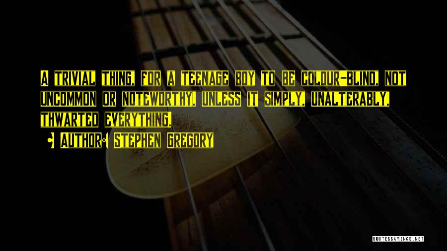 Stephen Gregory Quotes: A Trivial Thing, For A Teenage Boy To Be Colour-blind, Not Uncommon Or Noteworthy, Unless It Simply, Unalterably, Thwarted Everything.