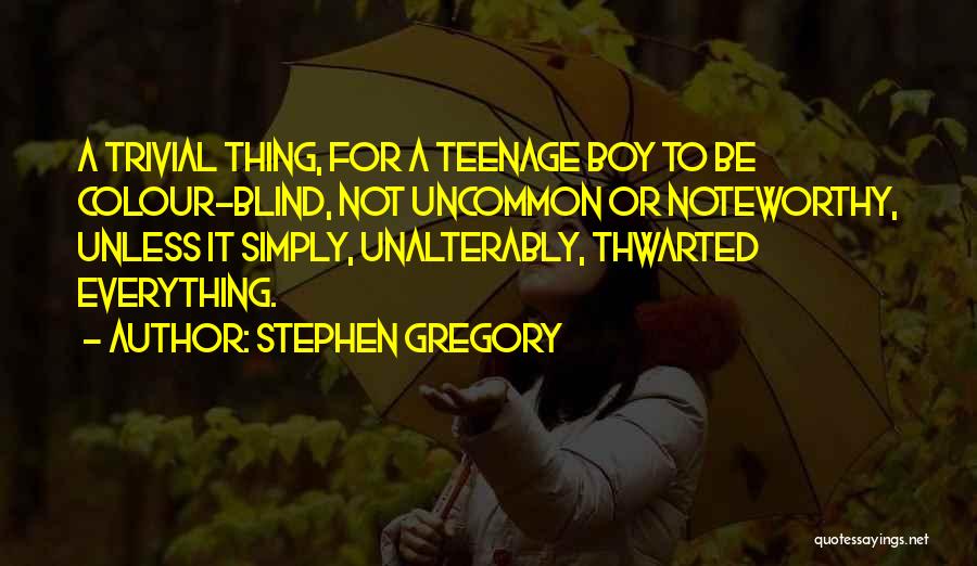 Stephen Gregory Quotes: A Trivial Thing, For A Teenage Boy To Be Colour-blind, Not Uncommon Or Noteworthy, Unless It Simply, Unalterably, Thwarted Everything.