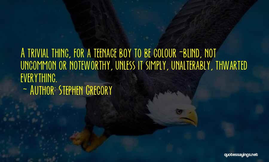 Stephen Gregory Quotes: A Trivial Thing, For A Teenage Boy To Be Colour-blind, Not Uncommon Or Noteworthy, Unless It Simply, Unalterably, Thwarted Everything.