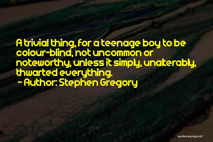 Stephen Gregory Quotes: A Trivial Thing, For A Teenage Boy To Be Colour-blind, Not Uncommon Or Noteworthy, Unless It Simply, Unalterably, Thwarted Everything.