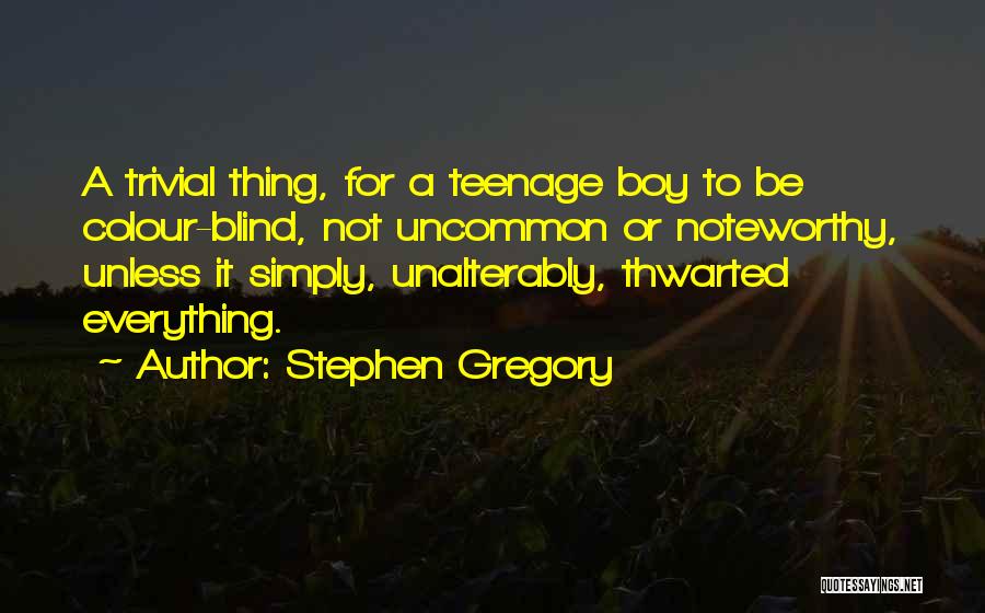 Stephen Gregory Quotes: A Trivial Thing, For A Teenage Boy To Be Colour-blind, Not Uncommon Or Noteworthy, Unless It Simply, Unalterably, Thwarted Everything.