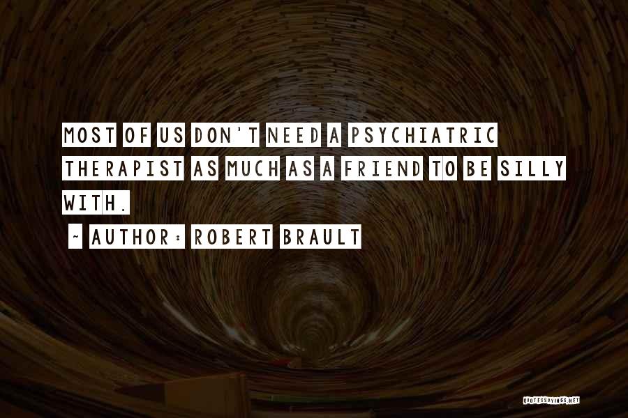 Robert Brault Quotes: Most Of Us Don't Need A Psychiatric Therapist As Much As A Friend To Be Silly With.