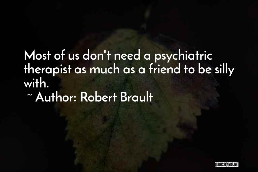 Robert Brault Quotes: Most Of Us Don't Need A Psychiatric Therapist As Much As A Friend To Be Silly With.