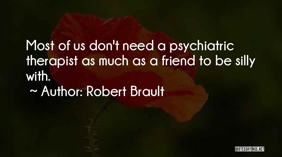 Robert Brault Quotes: Most Of Us Don't Need A Psychiatric Therapist As Much As A Friend To Be Silly With.