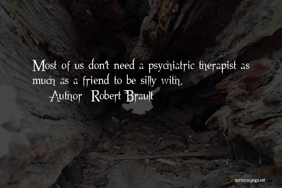 Robert Brault Quotes: Most Of Us Don't Need A Psychiatric Therapist As Much As A Friend To Be Silly With.