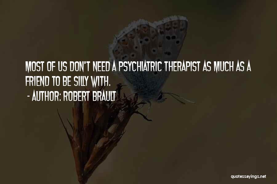 Robert Brault Quotes: Most Of Us Don't Need A Psychiatric Therapist As Much As A Friend To Be Silly With.