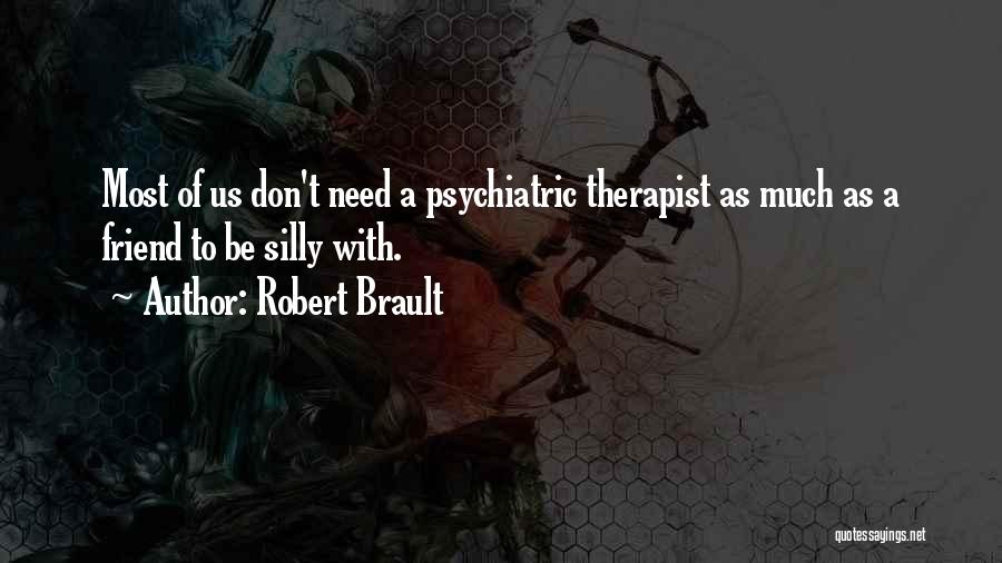 Robert Brault Quotes: Most Of Us Don't Need A Psychiatric Therapist As Much As A Friend To Be Silly With.