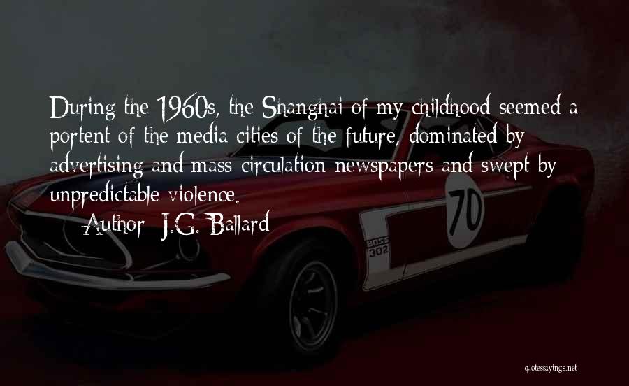 J.G. Ballard Quotes: During The 1960s, The Shanghai Of My Childhood Seemed A Portent Of The Media Cities Of The Future, Dominated By