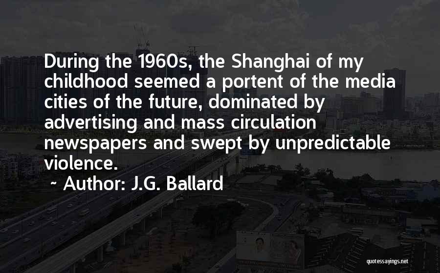 J.G. Ballard Quotes: During The 1960s, The Shanghai Of My Childhood Seemed A Portent Of The Media Cities Of The Future, Dominated By