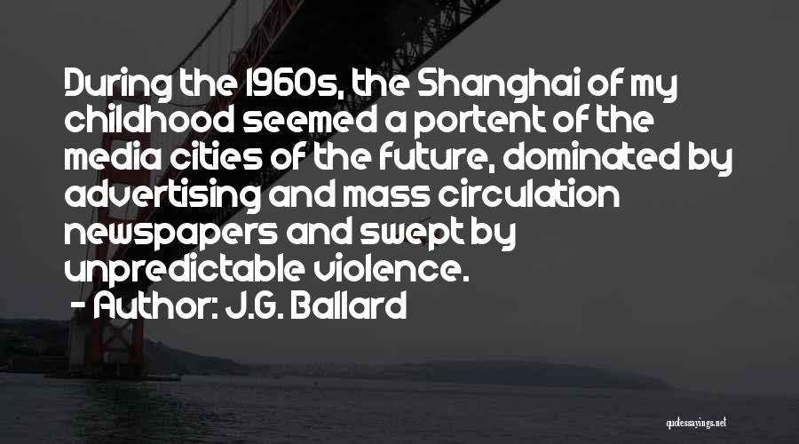 J.G. Ballard Quotes: During The 1960s, The Shanghai Of My Childhood Seemed A Portent Of The Media Cities Of The Future, Dominated By