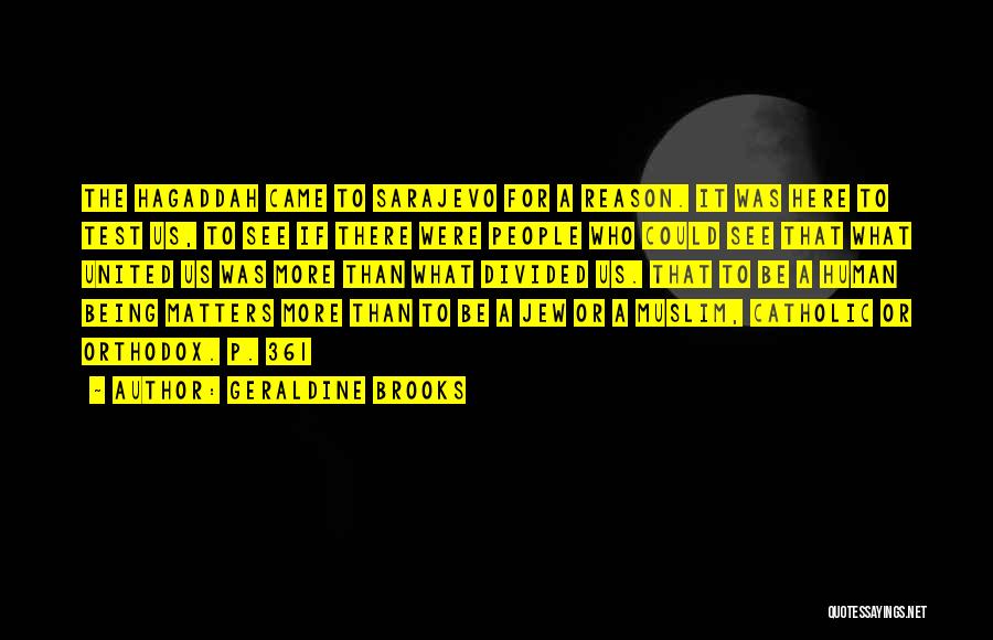 Geraldine Brooks Quotes: The Hagaddah Came To Sarajevo For A Reason. It Was Here To Test Us, To See If There Were People