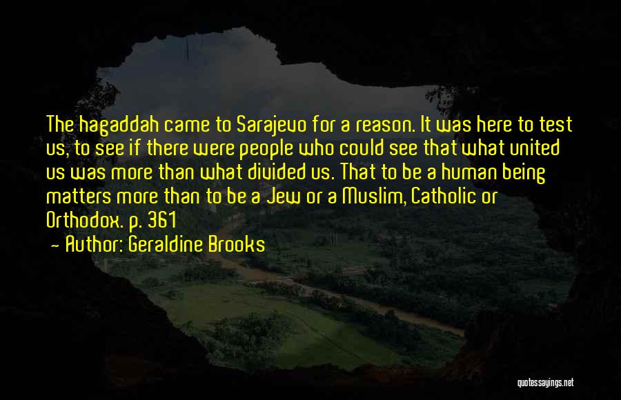 Geraldine Brooks Quotes: The Hagaddah Came To Sarajevo For A Reason. It Was Here To Test Us, To See If There Were People