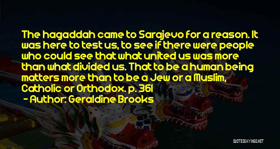 Geraldine Brooks Quotes: The Hagaddah Came To Sarajevo For A Reason. It Was Here To Test Us, To See If There Were People