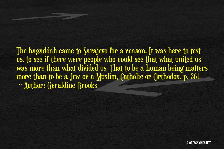 Geraldine Brooks Quotes: The Hagaddah Came To Sarajevo For A Reason. It Was Here To Test Us, To See If There Were People